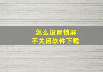 怎么设置锁屏不关闭软件下载