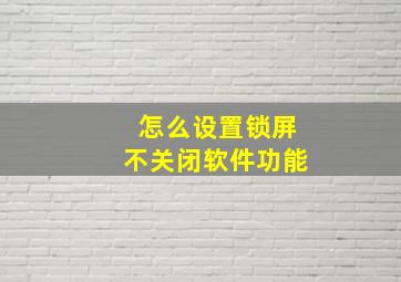 怎么设置锁屏不关闭软件功能