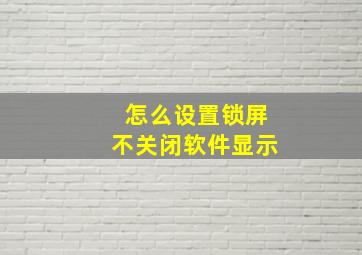 怎么设置锁屏不关闭软件显示