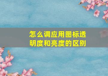 怎么调应用图标透明度和亮度的区别