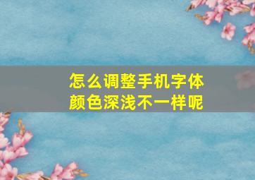 怎么调整手机字体颜色深浅不一样呢