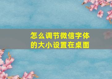 怎么调节微信字体的大小设置在桌面