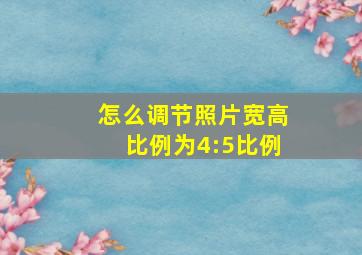 怎么调节照片宽高比例为4:5比例