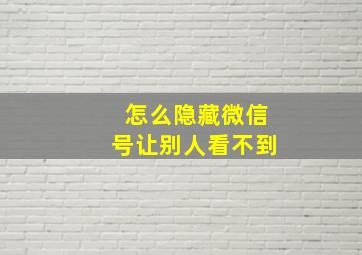 怎么隐藏微信号让别人看不到