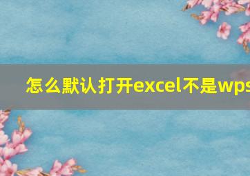 怎么默认打开excel不是wps