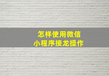 怎样使用微信小程序接龙操作