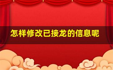 怎样修改已接龙的信息呢