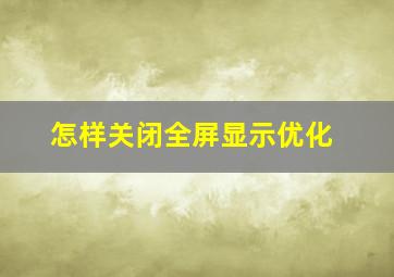 怎样关闭全屏显示优化