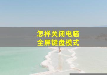 怎样关闭电脑全屏键盘模式