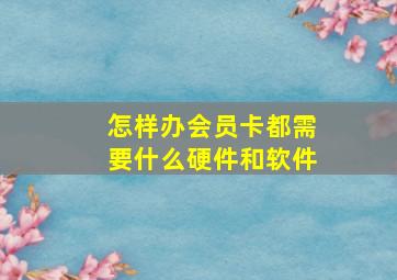 怎样办会员卡都需要什么硬件和软件