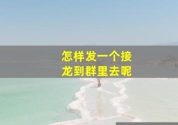 怎样发一个接龙到群里去呢