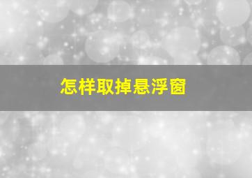 怎样取掉悬浮窗