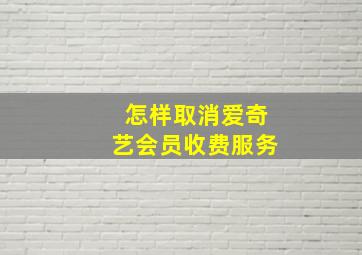 怎样取消爱奇艺会员收费服务