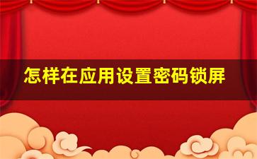 怎样在应用设置密码锁屏