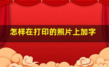 怎样在打印的照片上加字