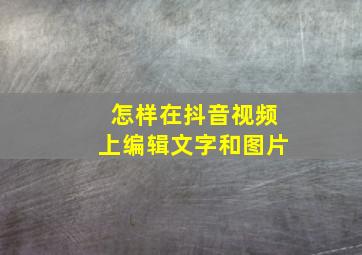 怎样在抖音视频上编辑文字和图片