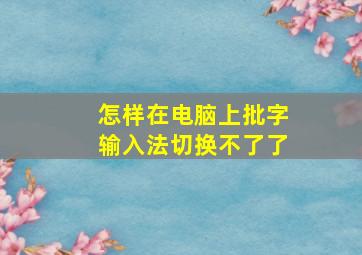 怎样在电脑上批字输入法切换不了了