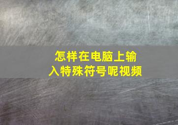 怎样在电脑上输入特殊符号呢视频