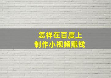 怎样在百度上制作小视频赚钱