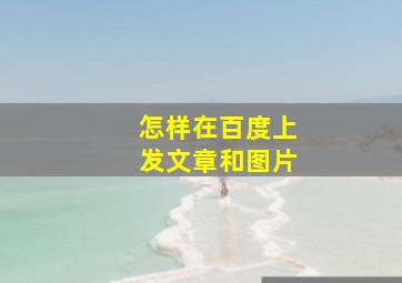 怎样在百度上发文章和图片