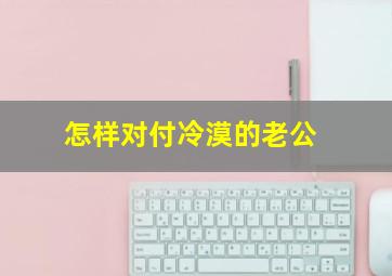 怎样对付冷漠的老公