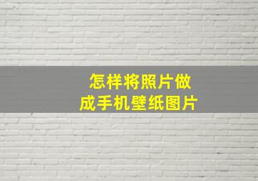 怎样将照片做成手机壁纸图片