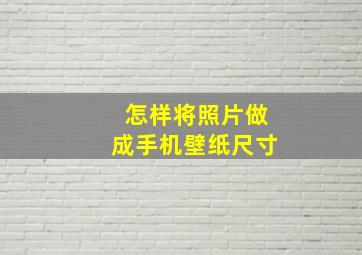 怎样将照片做成手机壁纸尺寸