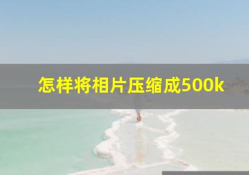 怎样将相片压缩成500k