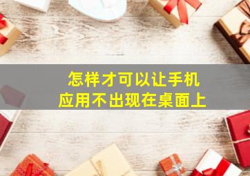 怎样才可以让手机应用不出现在桌面上