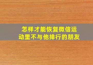 怎样才能恢复微信运动里不与他排行的朋友