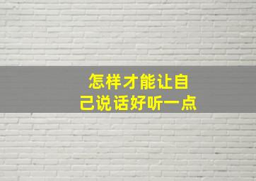 怎样才能让自己说话好听一点