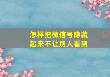 怎样把微信号隐藏起来不让别人看到