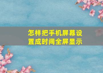 怎样把手机屏幕设置成时间全屏显示