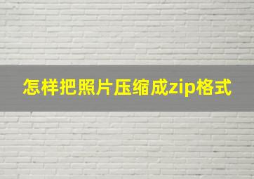 怎样把照片压缩成zip格式