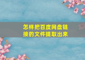 怎样把百度网盘链接的文件提取出来