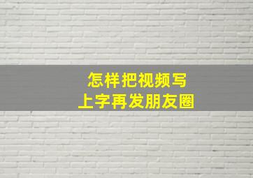 怎样把视频写上字再发朋友圈