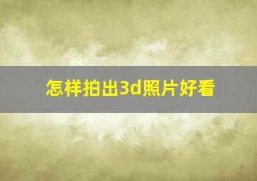 怎样拍出3d照片好看