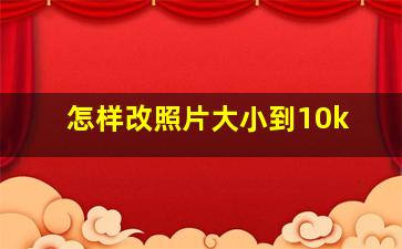 怎样改照片大小到10k