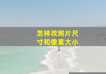 怎样改照片尺寸和像素大小