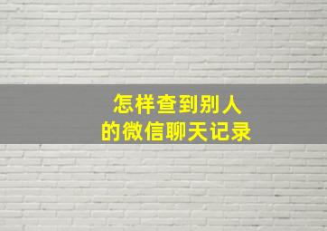 怎样查到别人的微信聊天记录