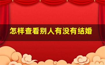 怎样查看别人有没有结婚