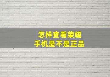 怎样查看荣耀手机是不是正品