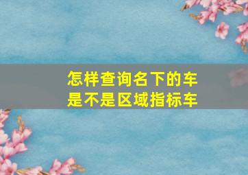 怎样查询名下的车是不是区域指标车