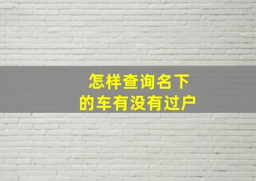 怎样查询名下的车有没有过户