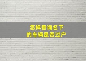 怎样查询名下的车辆是否过户