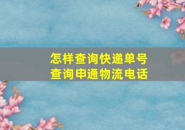 怎样查询快递单号查询申通物流电话