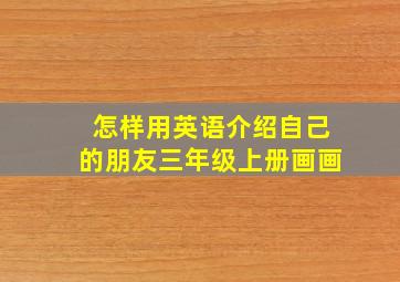 怎样用英语介绍自己的朋友三年级上册画画