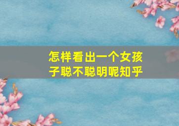 怎样看出一个女孩子聪不聪明呢知乎