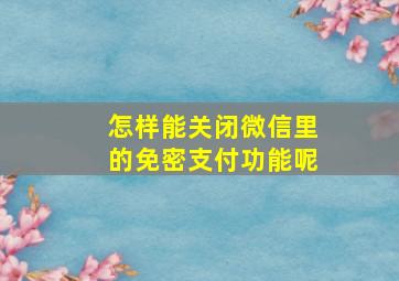 怎样能关闭微信里的免密支付功能呢