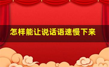 怎样能让说话语速慢下来